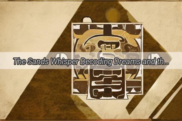 The Sands Whisper Decoding Dreams and the Hidden Messages of the Deserts Grains